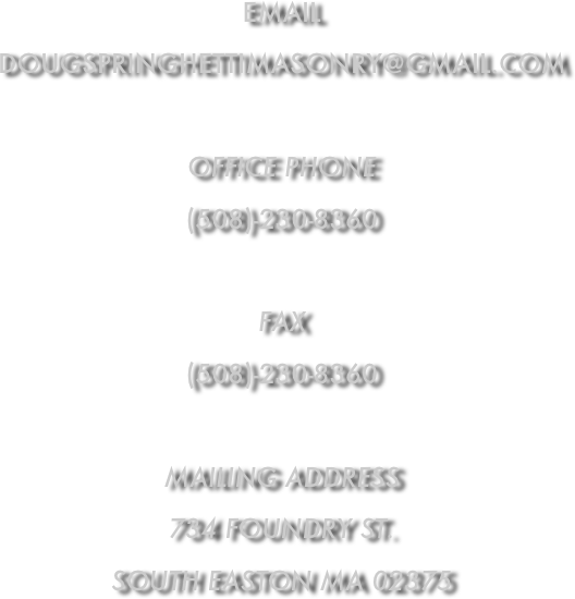 Email
dougspringhettimasonry@gmail.com

Office Phone
(508)-230-8360

Fax
(508)-230-8360

Mailing Address
734 Foundry St.
south Easton ma 02375